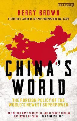 CHINA'S WORLD : THE FOREIGN POLICY OF THE WORLD'S NEWEST SUPERPOWER