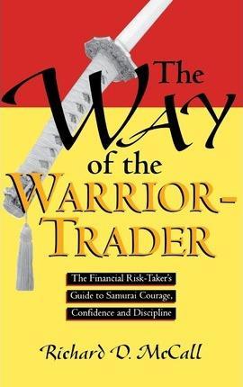 WAY OF WARRIOR TRADER: THE FINANCIAL RISK-TAKER'S GUIDE TO SAMURAI COURAGE, CONFIDENCE AND DISCIPLINE