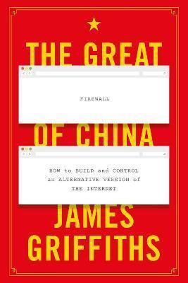 THE GREAT FIREWALL OF CHINA : HOW TO BUILD AND CONTROL AN ALTERNATIVE VERSION OF THE INTERNET