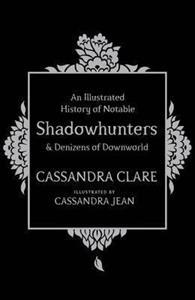 AN ILLUSTRATED HISTORY OF NOTABLE SHADOWHUNTERS AND DENIZENS OF DOWNWORLD