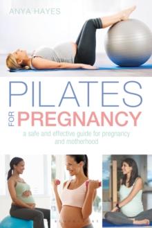 PILATES FOR PREGNANCY : A SAFE AND EFFECTIVE GUIDE FOR PREGNANCY AND MOTHERHOOD