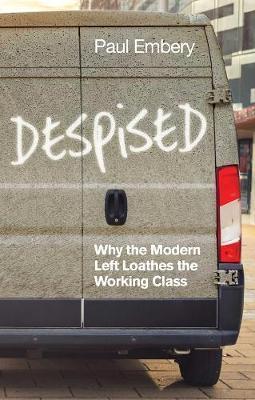 DESPISED : WHY THE MODERN LEFT LOATHES THE WORKING CLASS