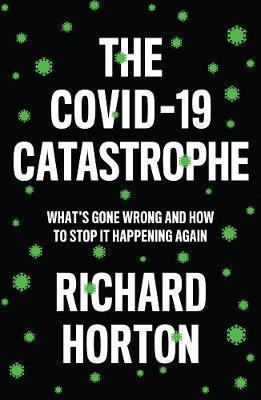 THE COVID-19 CATASTROPHE : WHAT'S GONE WRONG AND HOW TO STOP IT HAPPENING AGAIN