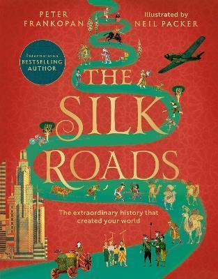 THE SILK ROADS : THE EXTRAORDINARY HISTORY THAT CREATED YOUR WORLD - ILLUSTRATED EDITION