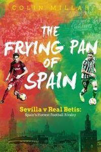 THE FRYING PAN OF SPAIN : SEVILLA V REAL BETIS - SPAIN'S HOTTEST FOOTBALL RIVALRY