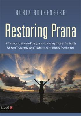 RESTORING PRANA : A THERAPEUTIC GUIDE TO PRANAYAMA AND HEALING THROUGH THE BREATH FOR YOGA THERAPISTS, YOGA TEACHERS, AND HEALTHCARE PRACTITIONERS