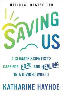SAVING US : A CLIMATE SCIENTIST'S CASE FOR HOPE AND HEALING IN A DIVIDED WORLD