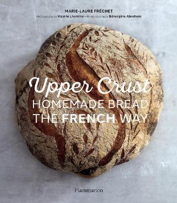 UPPER CRUST: HOMEMADE BREAD THE FRENCH WAY : RECIPES AND TECHNIQUES